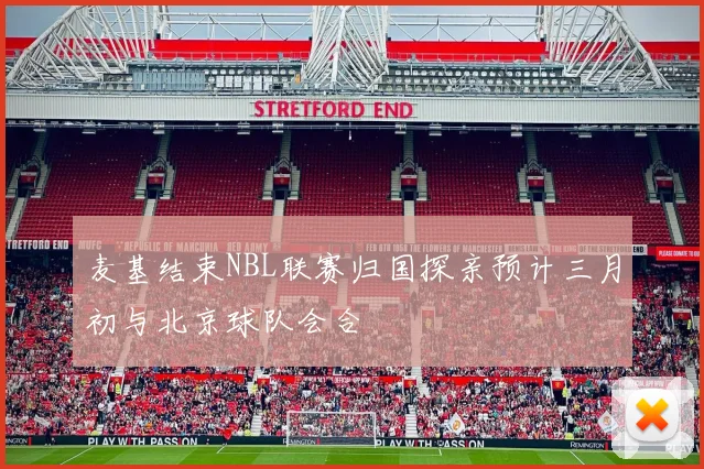 麦基结束NBL联赛归国探亲预计三月初与北京球队会合