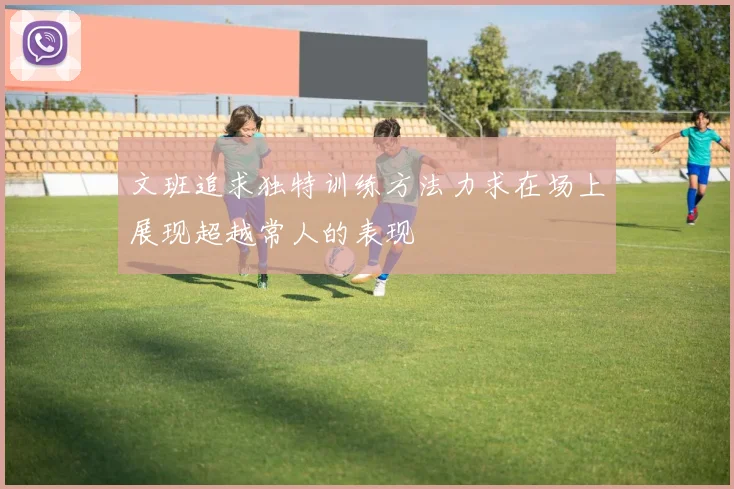 文班追求独特训练方法力求在场上展现超越常人的表现