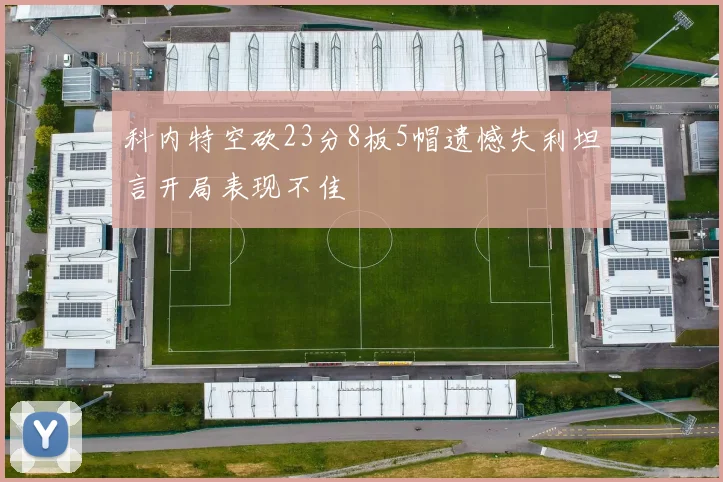 科内特空砍23分8板5帽遗憾失利坦言开局表现不佳