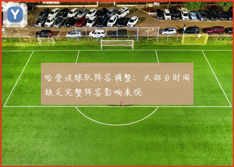 哈登谈球队阵容调整：大部分时间缺乏完整阵容影响表现