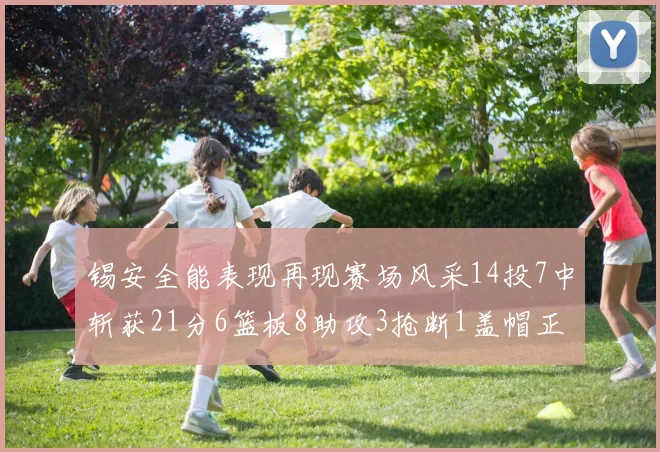锡安全能表现再现赛场风采14投7中斩获21分6篮板8助攻3抢断1盖帽正负值24领衔全场