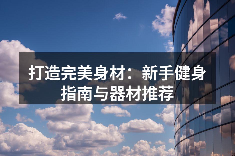 打造完美身材：新手健身指南与器材推荐