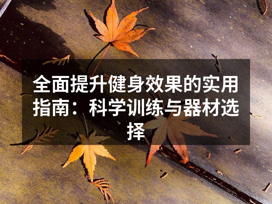 全面提升健身效果的实用指南：科学训练与器材选择