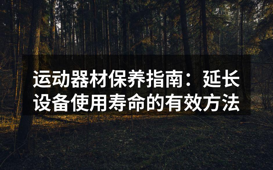 运动器材保养指南：延长设备使用寿命的有效方法