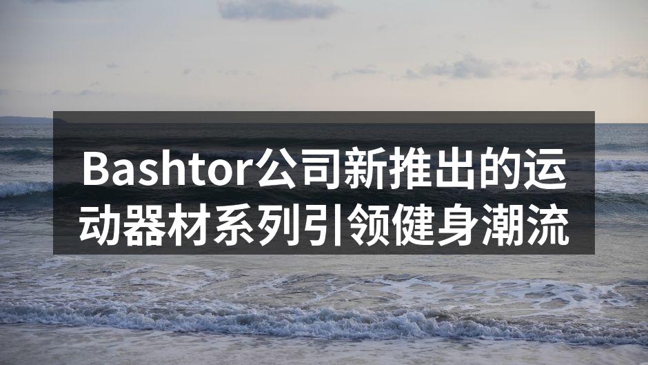Bashtor全新运动器材系列发布现场