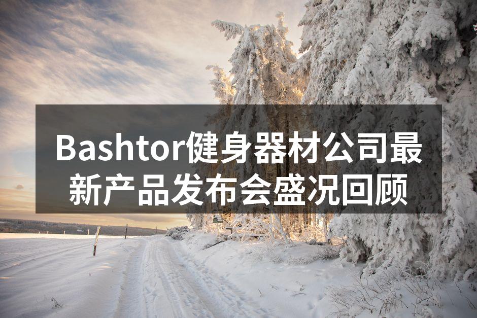 Bashtor健身器材公司最新产品发布会盛况回顾