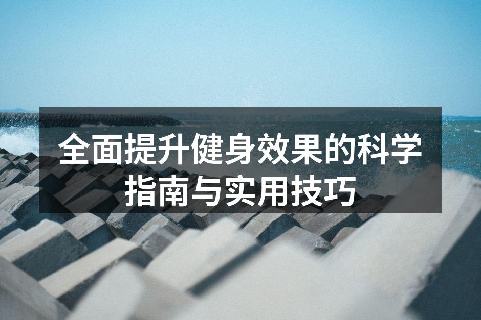 全面提升健身效果的科学指南与实用技巧