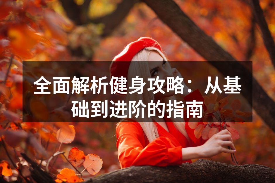 全面解析健身攻略：从基础到进阶的指南