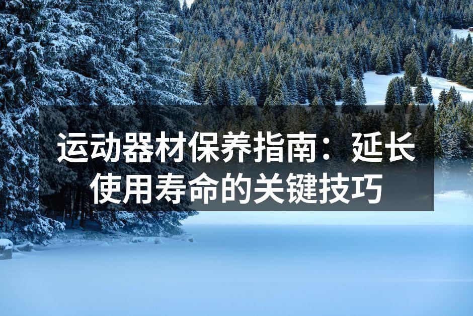 运动器材保养指南：延长使用寿命的关键技巧