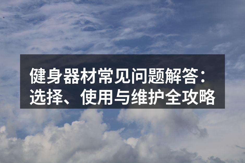 健身器材常见问题解答：选择、使用与维护全攻略