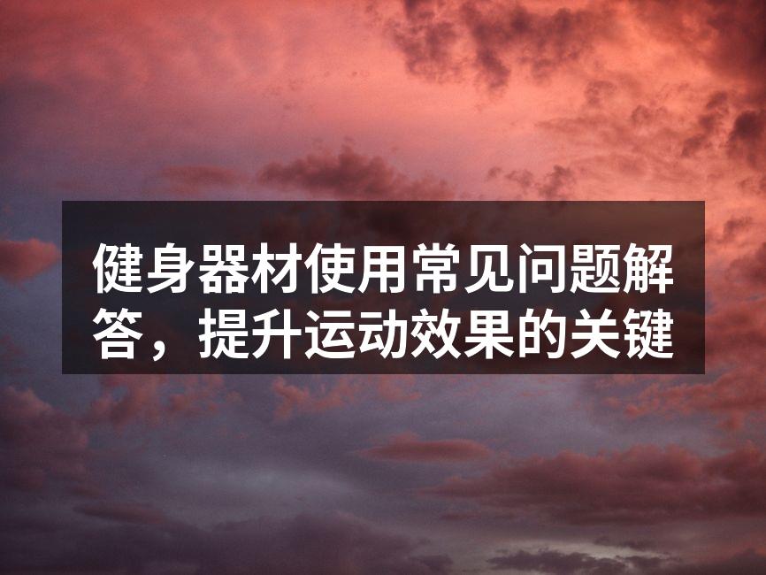 健身器材使用常见问题解答，提升运动效果的关键