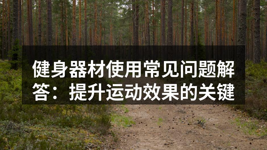 健身器材使用常见问题解答：提升运动效果的关键